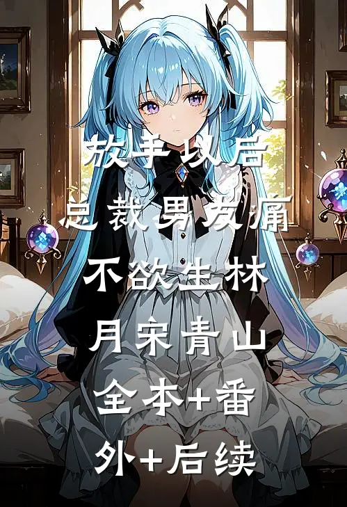 放手以后，总裁男友痛不欲生林月宋青山全本+番外+后续