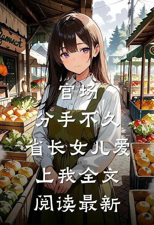 官场：分手不久，省长女儿爱上我全文阅读最新