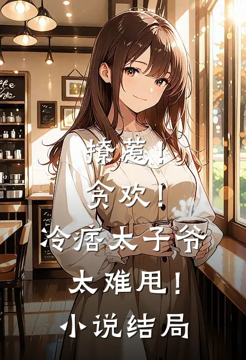 撩惹！贪欢！冷痞太子爷太难甩！小说结局
