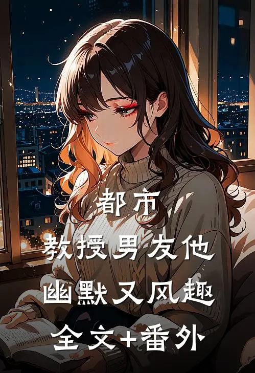 都市：教授男友他幽默又风趣全文+番外