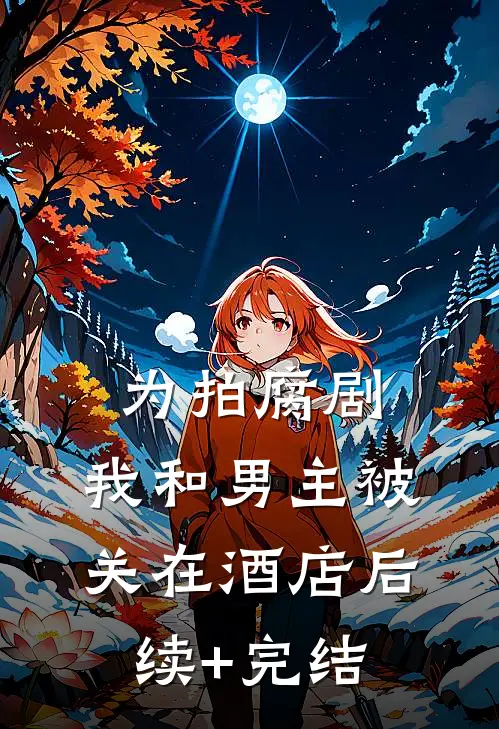 为拍腐剧，我和男主被关在酒店后续+完结