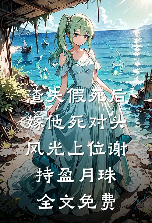 渣夫假死后，嫁他死对头风光上位谢持盈月珠全文免费