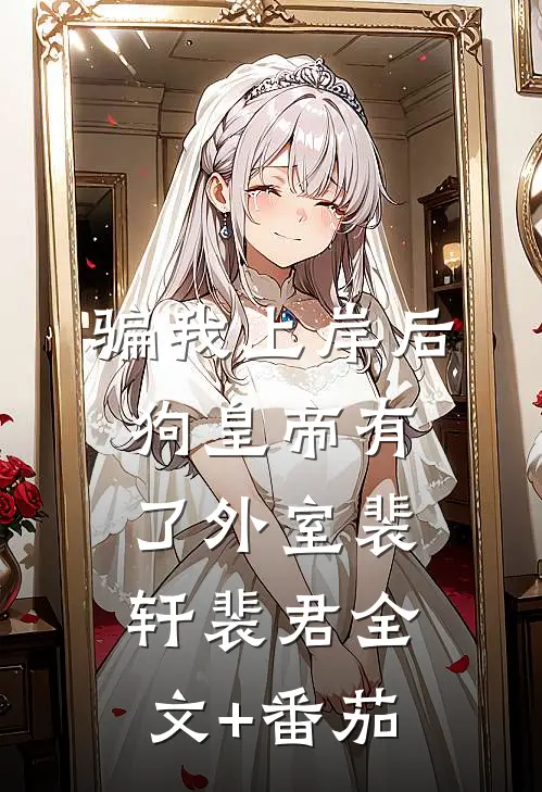 骗我上岸后，狗皇帝有了外室裴轩裴君全文+番茄