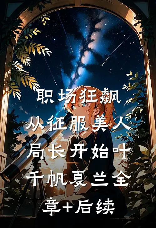 职场狂飙：从征服美人局长开始叶千帆夏兰全章+后续