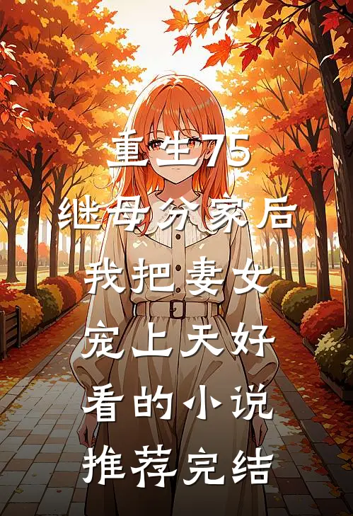 重生75：继母分家后，我把妻女宠上天好看的小说推荐完结