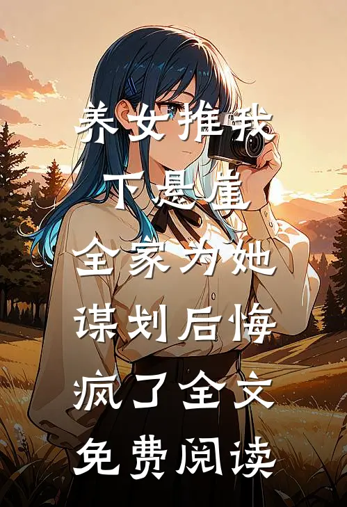 养女推我下悬崖，全家为她谋划后悔疯了全文免费阅读
