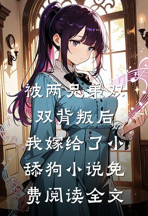 被两兄弟双双背叛后，我嫁给了小舔狗小说免费阅读全文