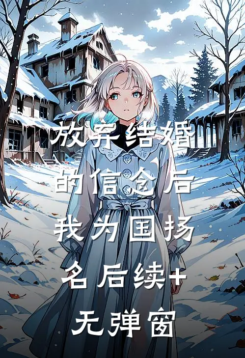 放弃结婚的信念后，我为国扬名后续+无弹窗