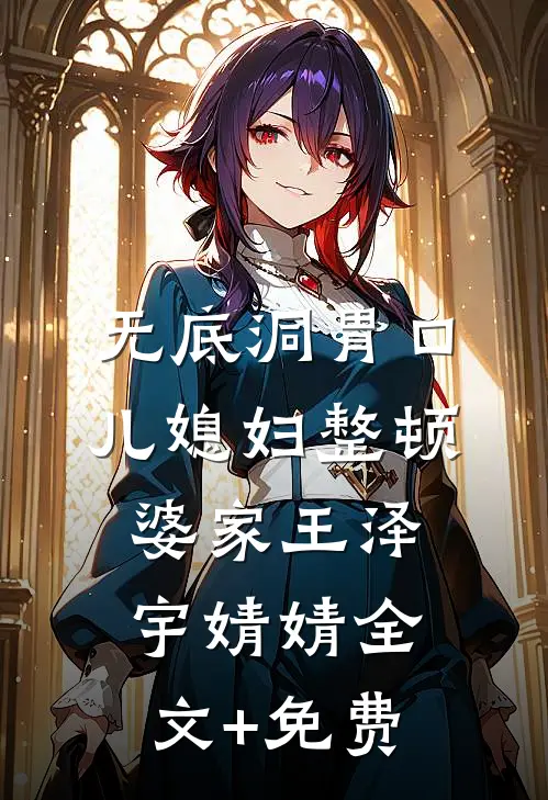 无底洞胃口儿媳妇整顿婆家王泽宇婧婧全文+免费
