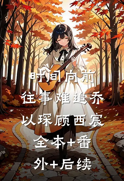 时间向前，往事难追乔以琛顾西宸:全本+番外+后续