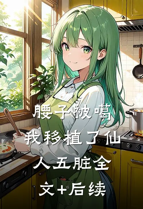 腰子被噶，我移植了仙人五脏全文+后续