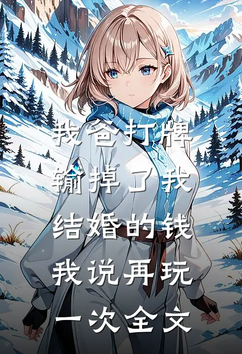 我爸打牌输掉了我结婚的钱，我说再玩一次全文