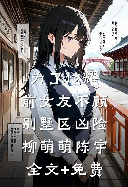 为了炫耀，前女友不顾别墅区凶险柳萌萌陈宇全文+免费