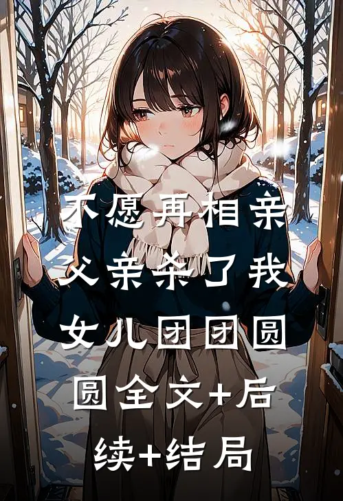 不愿再相亲，父亲杀了我女儿团团圆圆全文+后续+结局