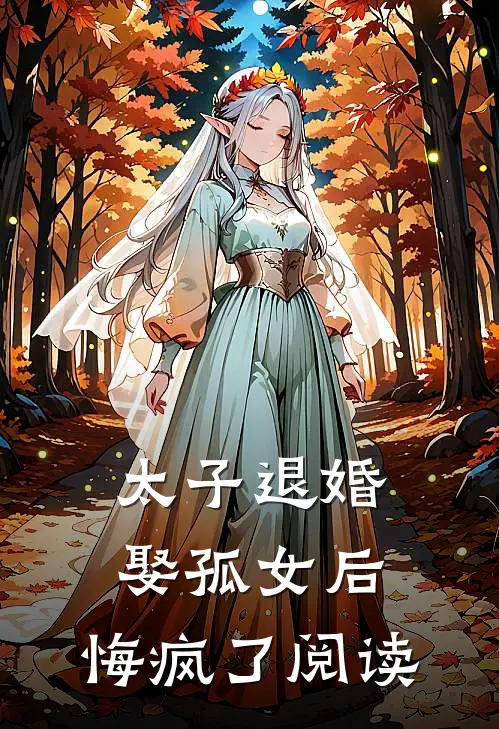 太子退婚娶孤女后，悔疯了阅读