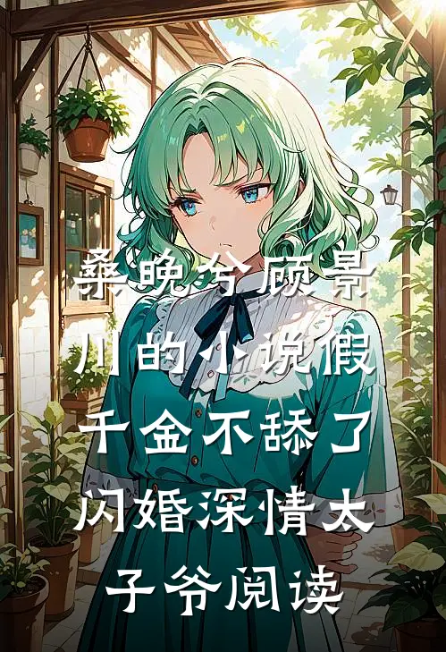 桑晚兮顾景川的小说假千金不舔了，闪婚深情太子爷阅读