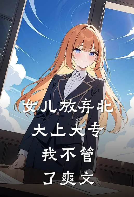 女儿放弃北大上大专，我不管了爽文