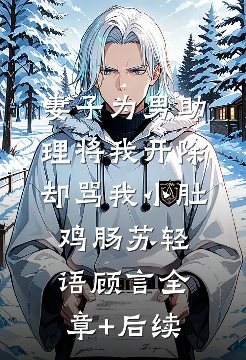 妻子为男助理将我开除，却骂我小肚鸡肠苏轻语顾言全章+后续