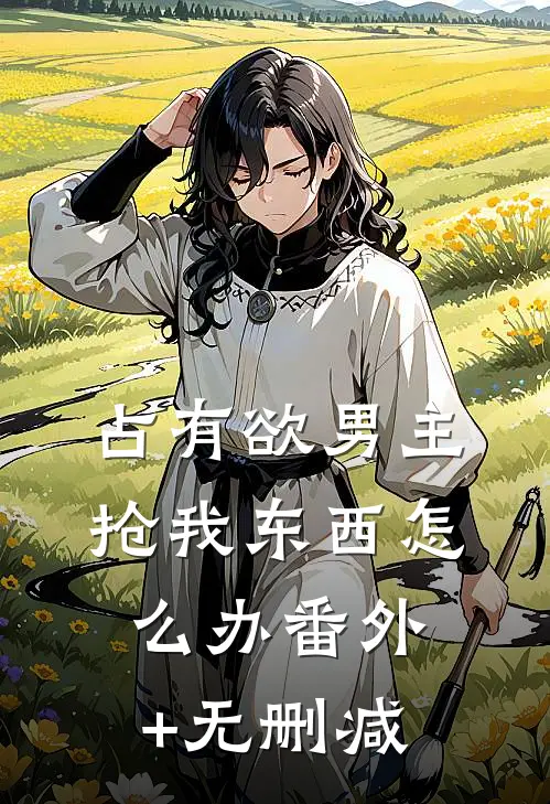 占有欲男主抢我东西怎么办番外+无删减