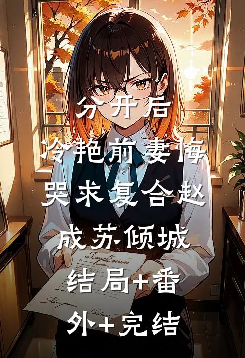 分开后，冷艳前妻悔哭求复合赵成苏倾城结局+番外+完结