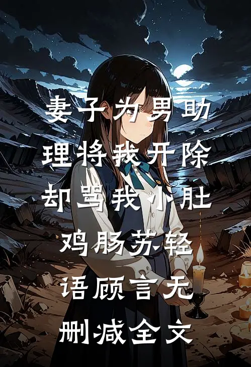 妻子为男助理将我开除，却骂我小肚鸡肠苏轻语顾言无删减全文