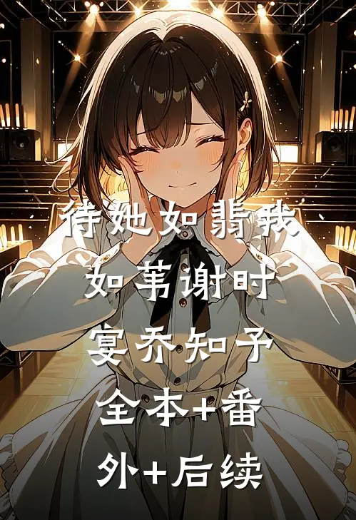 待她如翡我如苇谢时宴乔知予:全本+番外+后续