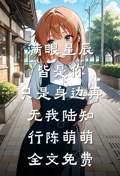满眼星辰皆是你，只是身边再无我陆知行陈萌萌全文免费