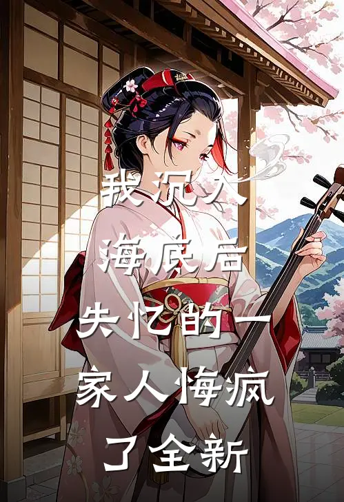 我沉入海底后，失忆的一家人悔疯了全新
