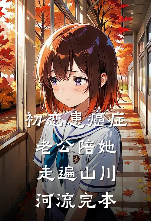 初恋患癌症，老公陪她走遍山川河流完本