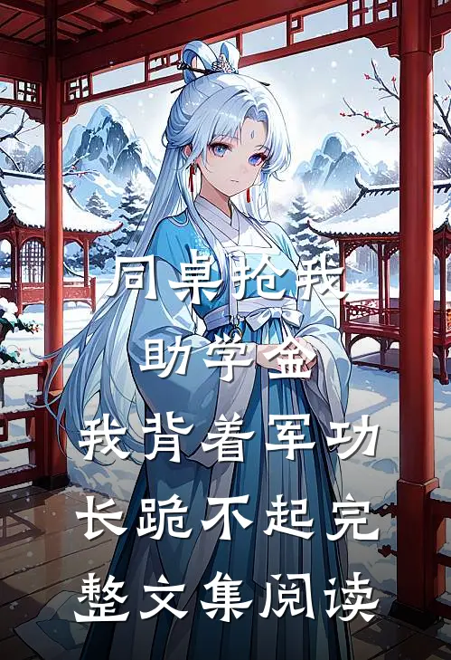 同桌抢我助学金，我背着军功长跪不起完整文集阅读