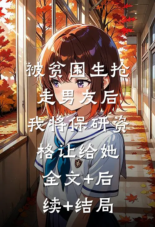 被贫困生抢走男友后，我将保研资格让给她全文+后续+结局
