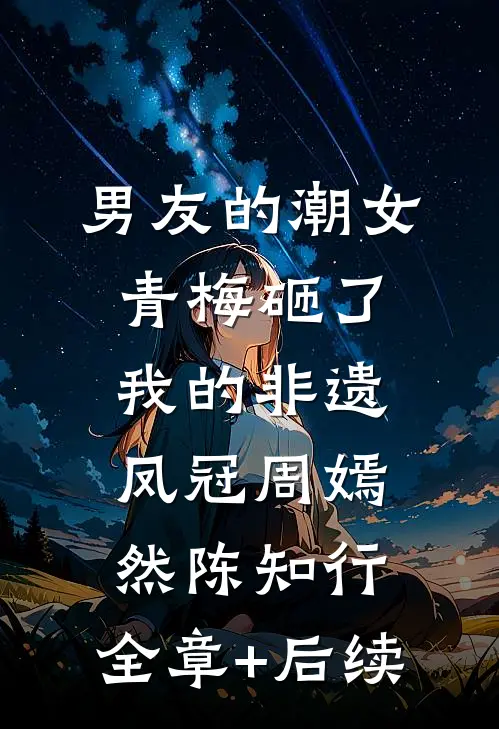 男友的潮女青梅砸了我的非遗凤冠周嫣然陈知行:全章+后续