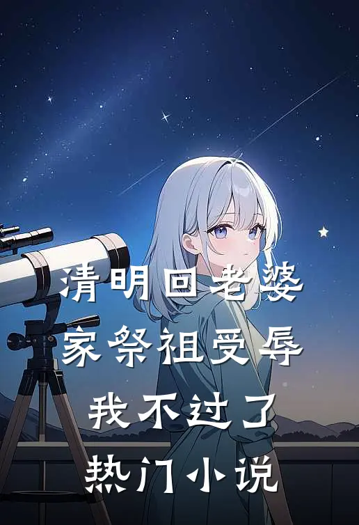 清明回老婆家祭祖受辱，我不过了热门小说