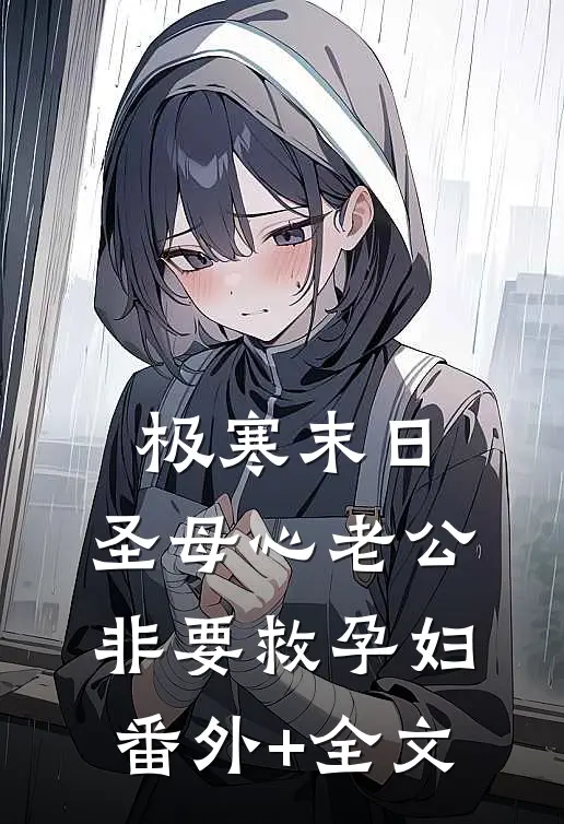 极寒末日，圣母心老公非要救孕妇:(番外)+(全文)
