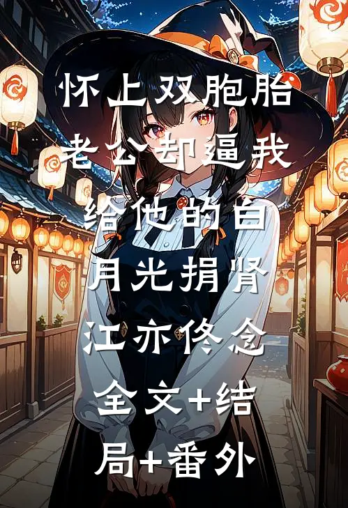 怀上双胞胎，老公却逼我给他的白月光捐肾江亦佟念:全文+结局+番外