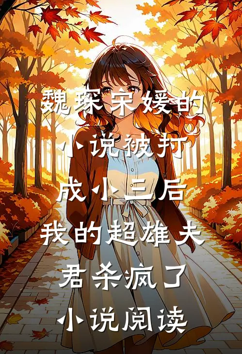 魏琛宋媛的小说被打成小三后，我的超雄夫君杀疯了小说阅读