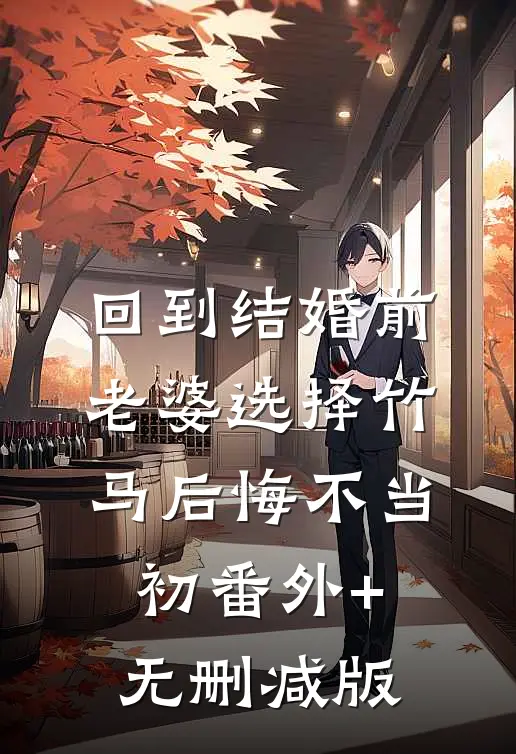 回到结婚前，老婆选择竹马后悔不当初番外+无删减版