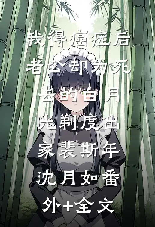 我得癌症后，老公却为死去的白月光剃度出家裴斯年沈月如(番外)+(全文)