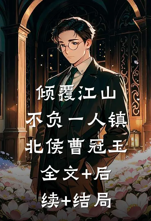 倾覆江山，不负一人镇北侯曹冠玉:全文+后续+结局