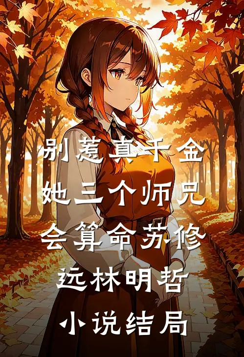 别惹真千金，她三个师兄会算命苏修远林明哲小说结局
