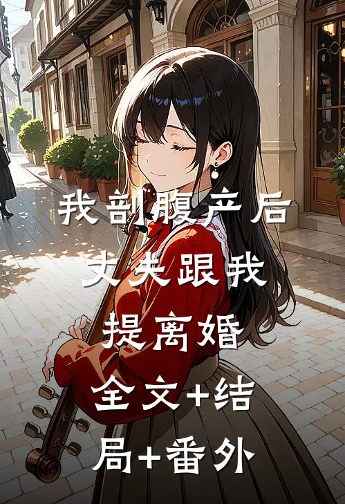 我剖腹产后，丈夫跟我提离婚:全文+结局+番外