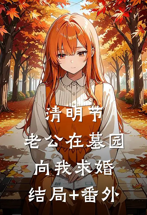 清明节，老公在墓园向我求婚:结局+番外