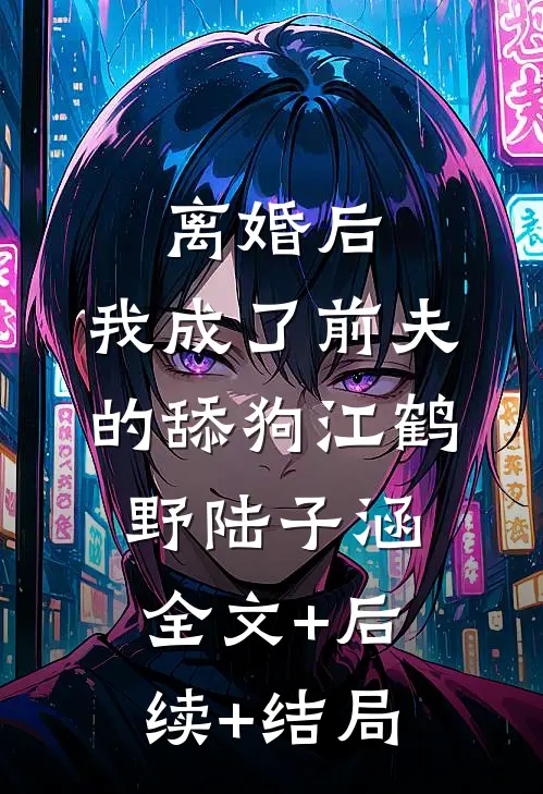 离婚后，我成了前夫的舔狗江鹤野陆子涵全文+后续+结局
