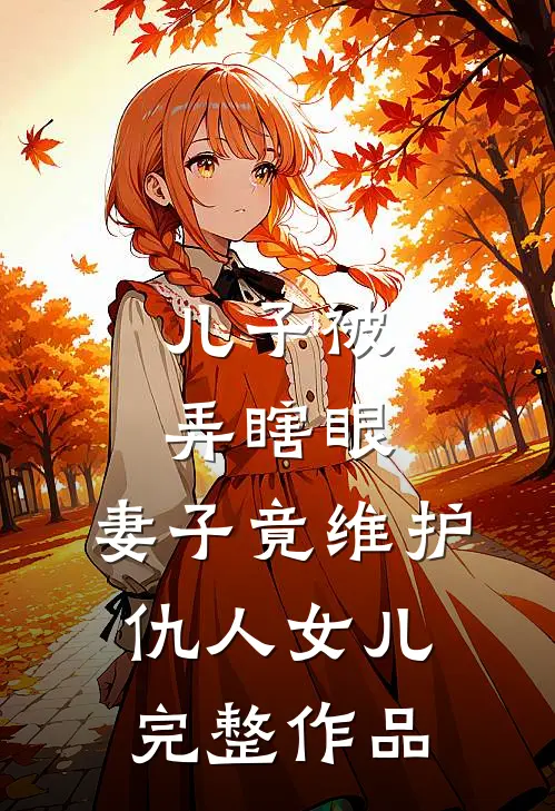 儿子被弄瞎眼，妻子竟维护仇人女儿完整作品