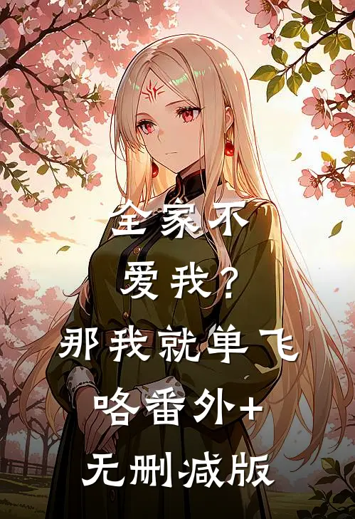 全家不爱我？那我就单飞咯番外+无删减版