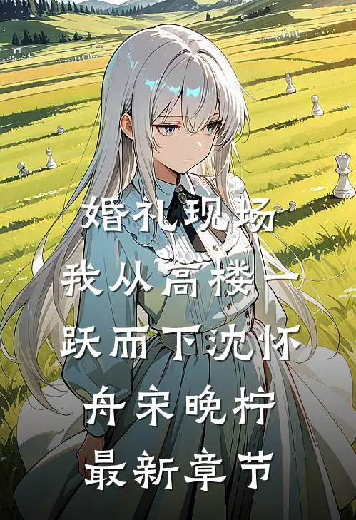 婚礼现场，我从高楼一跃而下沈怀舟宋晚柠最新章节
