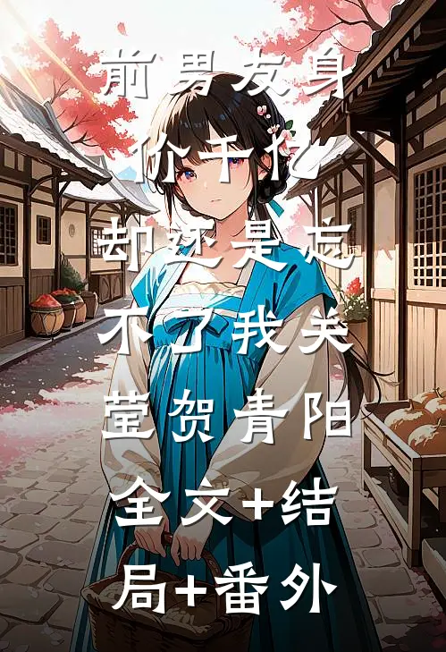 前男友身价千亿，却还是忘不了我关莹贺青阳:全文+结局+番外