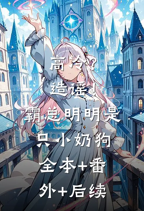 高冷？造谣！霸总明明是只小奶狗:全本+番外+后续