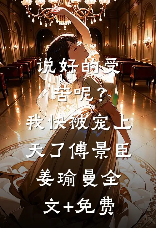 说好的受苦呢？我快被宠上天了傅景臣姜瑜曼全文+免费