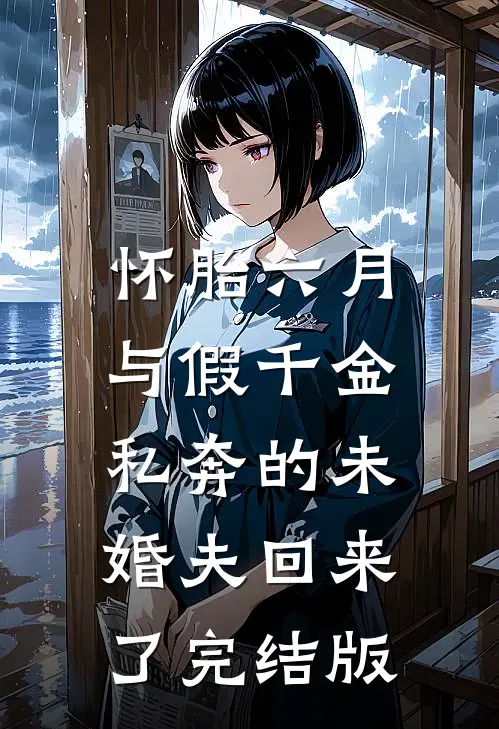 怀胎六月，与假千金私奔的未婚夫回来了完结版